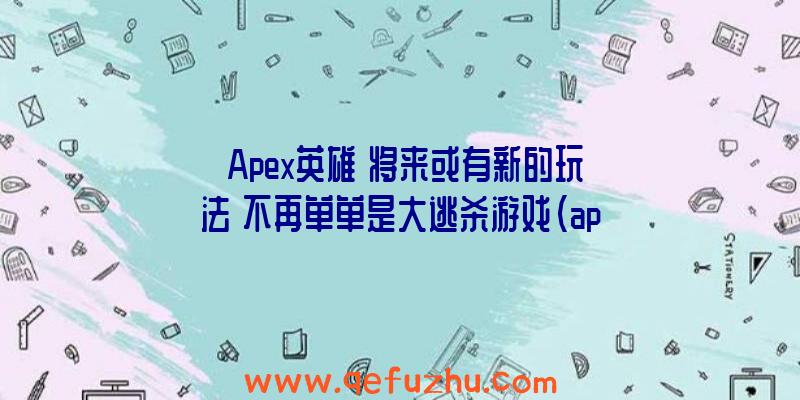 《Apex英雄》将来或有新的玩法